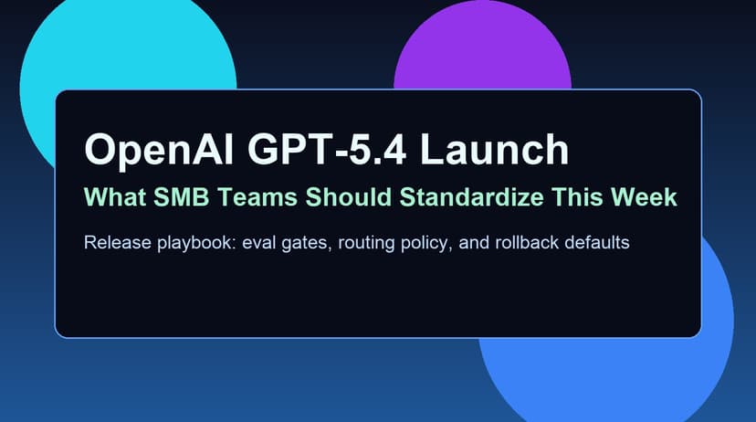 OpenAI Launches GPT-5.4: The SMB Playbook for a Safe Week-One Rollout