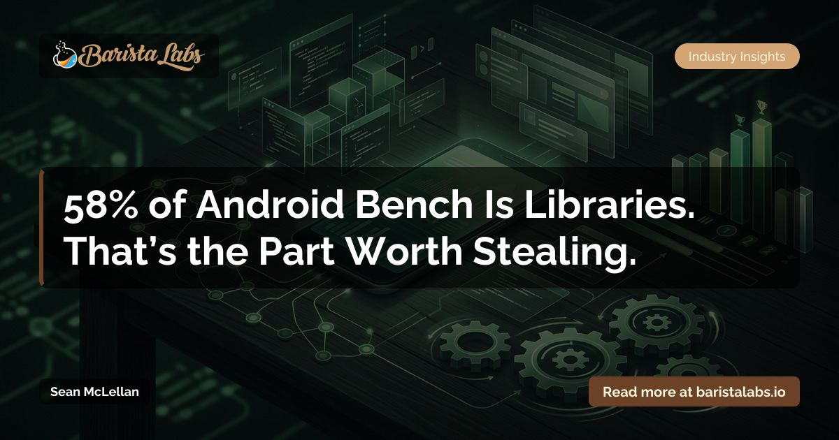 58% of Android Bench Is Libraries. That’s the Part Worth Stealing.